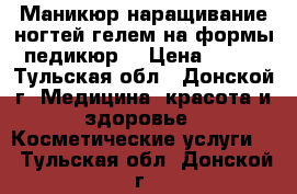 Маникюр,наращивание ногтей гелем на формы,педикюр  › Цена ­ 500 - Тульская обл., Донской г. Медицина, красота и здоровье » Косметические услуги   . Тульская обл.,Донской г.